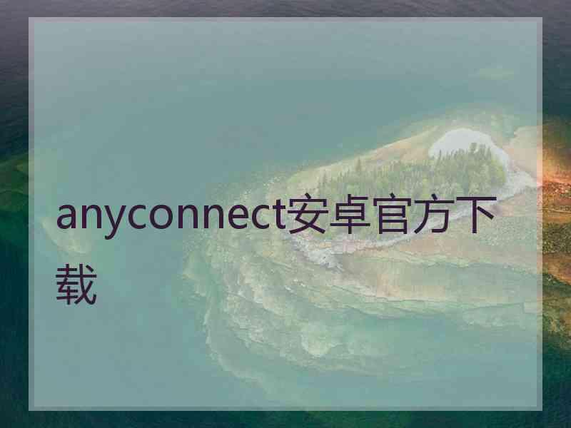 anyconnect安卓官方下载