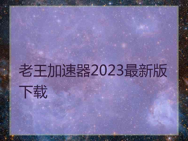 老王加速器2023最新版下载