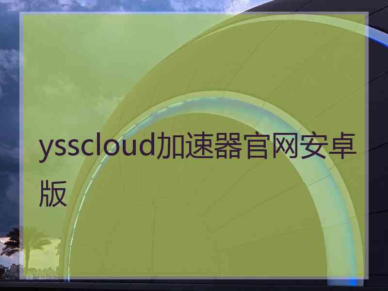 ysscloud加速器官网安卓版