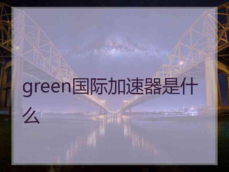 green国际加速器是什么